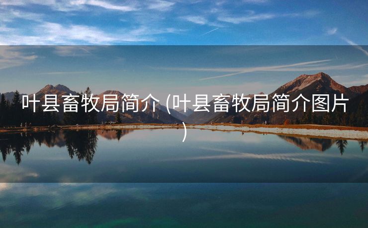 叶县畜牧局简介 (叶县畜牧局简介图片)