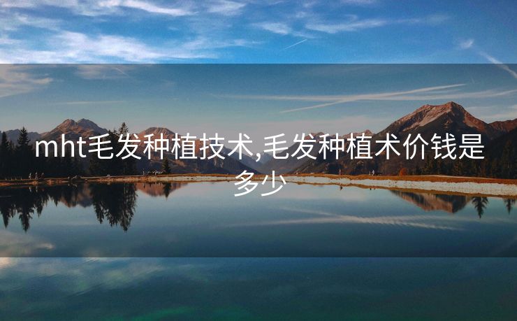 mht毛发种植技术,毛发种植术价钱是多少