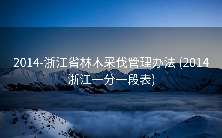 2014-浙江省林木采伐管理办法 (2014浙江一分一段表)