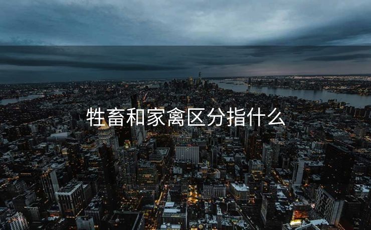 牲畜和家禽区分指什么