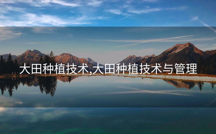 大田种植技术,大田种植技术与管理