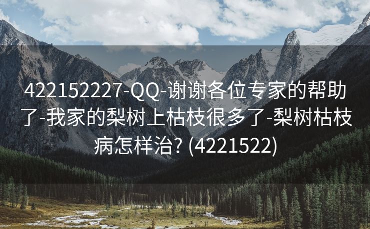 422152227-QQ-谢谢各位专家的帮助了-我家的梨树上枯枝很多了-梨树枯枝病怎样治? (4221522)