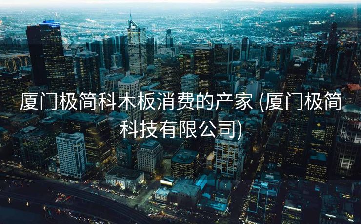 厦门极简科木板消费的产家 (厦门极简科技有限公司)