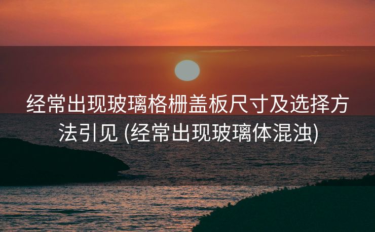 经常出现玻璃格栅盖板尺寸及选择方法引见 (经常出现玻璃体混浊)