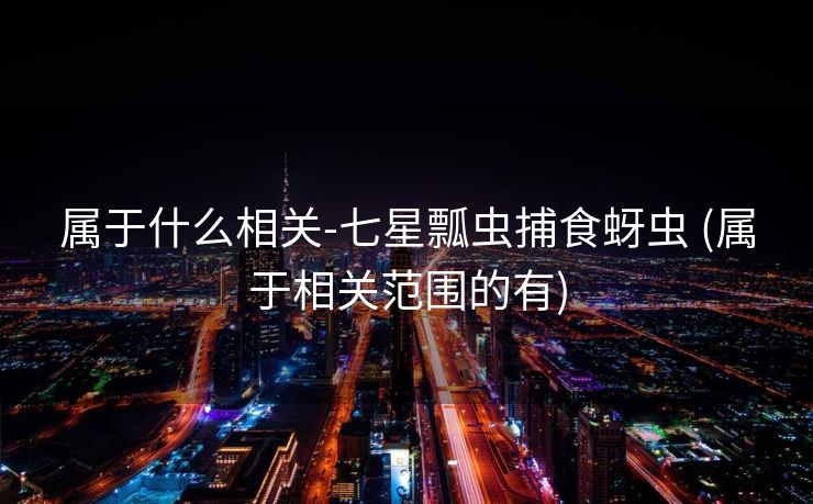 属于什么相关-七星瓢虫捕食蚜虫 (属于相关范围的有)