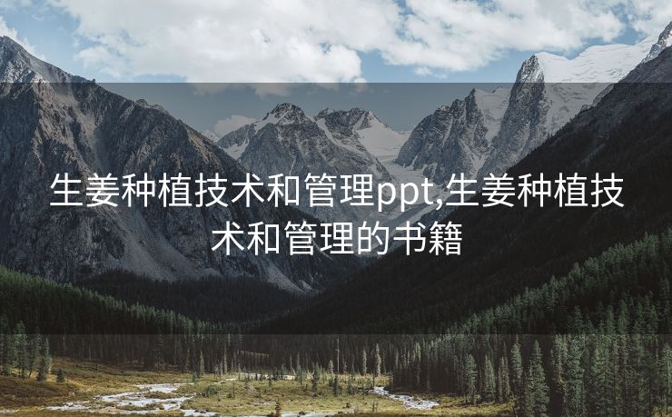 生姜种植技术和管理ppt,生姜种植技术和管理的书籍