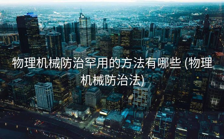 物理机械防治罕用的方法有哪些 (物理机械防治法)