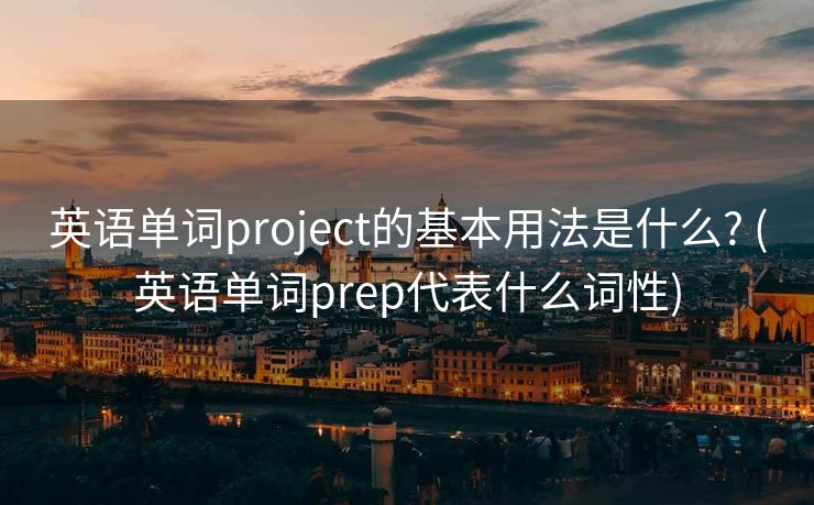 英语单词project的基本用法是什么? (英语单词prep代表什么词性)