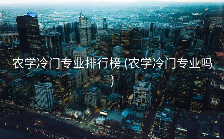 农学冷门专业排行榜 (农学冷门专业吗)