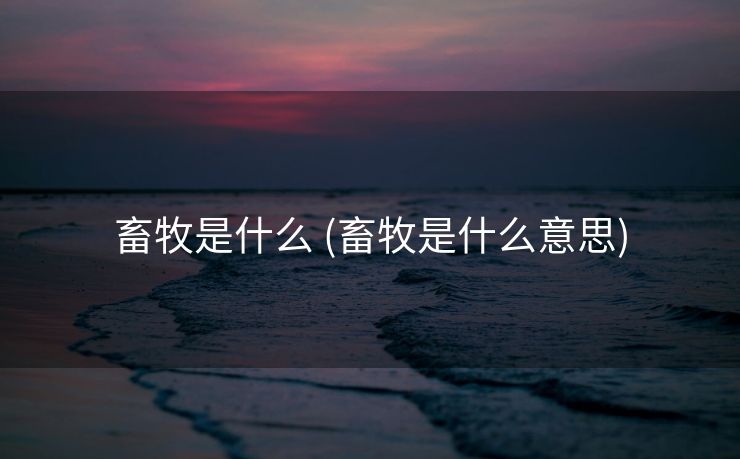 畜牧是什么 (畜牧是什么意思)