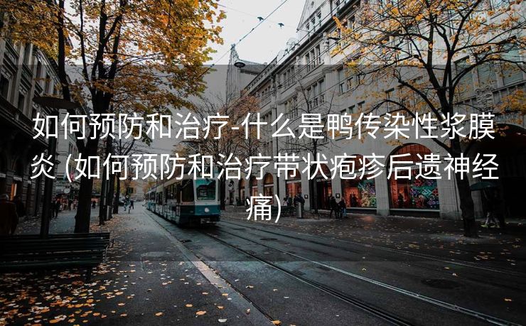 如何预防和治疗-什么是鸭传染性浆膜炎 (如何预防和治疗带状疱疹后遗神经痛)