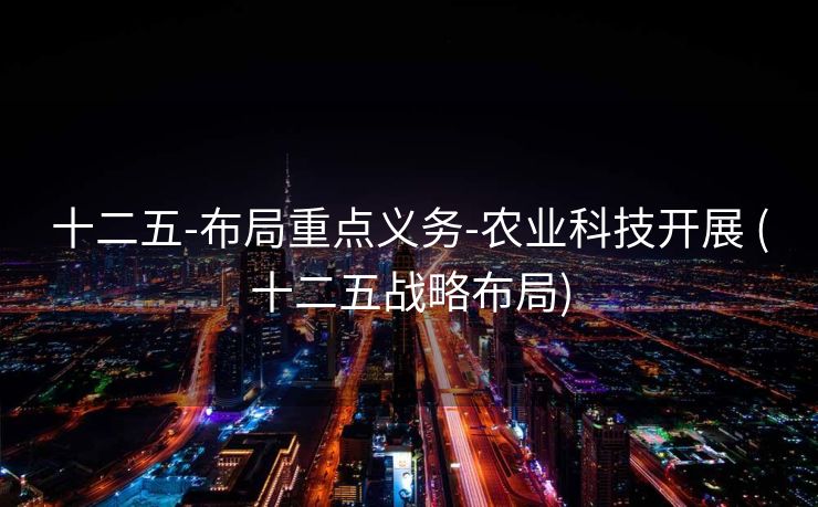 十二五-布局重点义务-农业科技开展 (十二五战略布局)