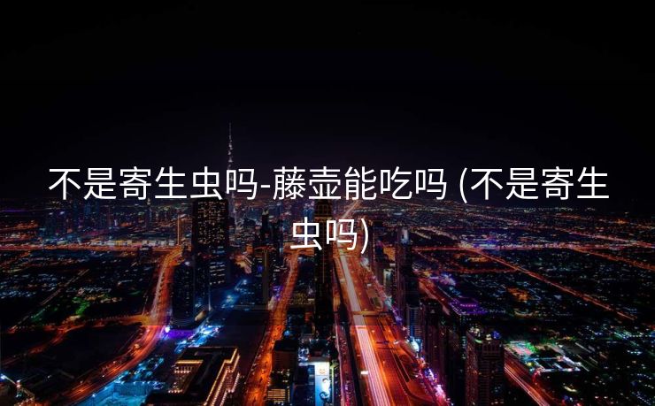 不是寄生虫吗-藤壶能吃吗 (不是寄生虫吗)