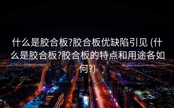 什么是胶合板?胶合板优缺陷引见 (什么是胶合板?胶合板的特点和用途各如何?)