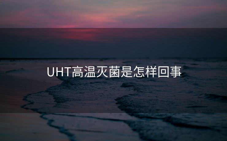 UHT高温灭菌是怎样回事