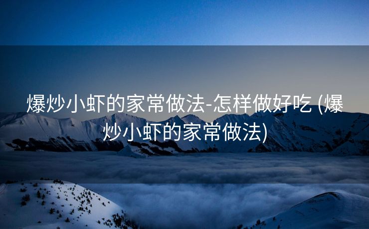 爆炒小虾的家常做法-怎样做好吃 (爆炒小虾的家常做法)