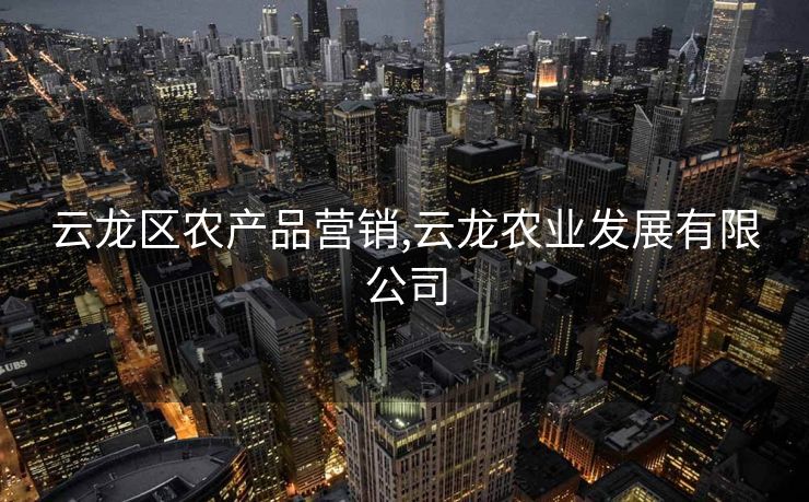 云龙区农产品营销,云龙农业发展有限公司