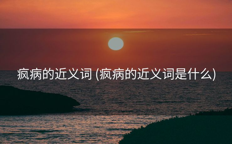 疯病的近义词 (疯病的近义词是什么)