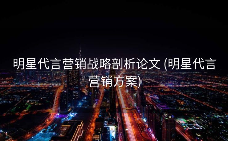 明星代言营销战略剖析论文 (明星代言营销方案)