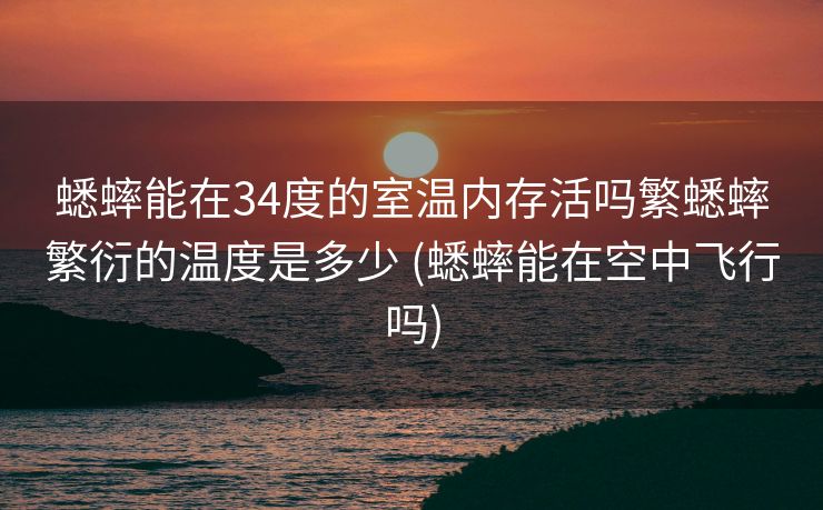 蟋蟀能在34度的室温内存活吗繁蟋蟀繁衍的温度是多少 (蟋蟀能在空中飞行吗)