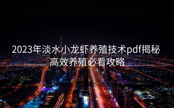2023年淡水小龙虾养殖技术pdf揭秘 高效养殖必看攻略
