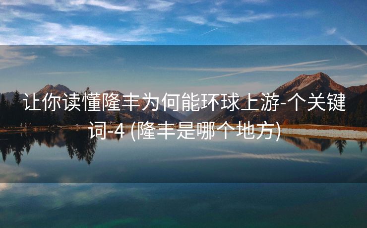 让你读懂隆丰为何能环球上游-个关键词-4 (隆丰是哪个地方)