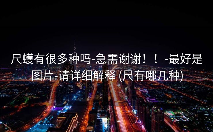 尺蠖有很多种吗-急需谢谢！！-最好是图片-请详细解释 (尺有哪几种)