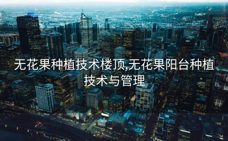 无花果种植技术楼顶,无花果阳台种植技术与管理