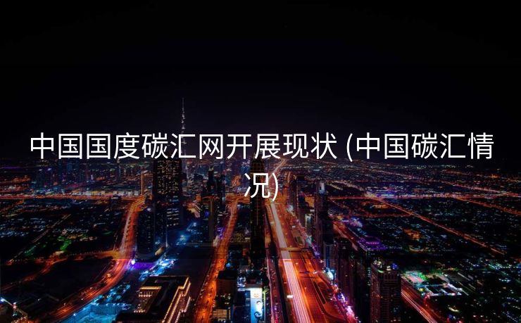 中国国度碳汇网开展现状 (中国碳汇情况)