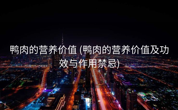 鸭肉的营养价值 (鸭肉的营养价值及功效与作用禁忌)