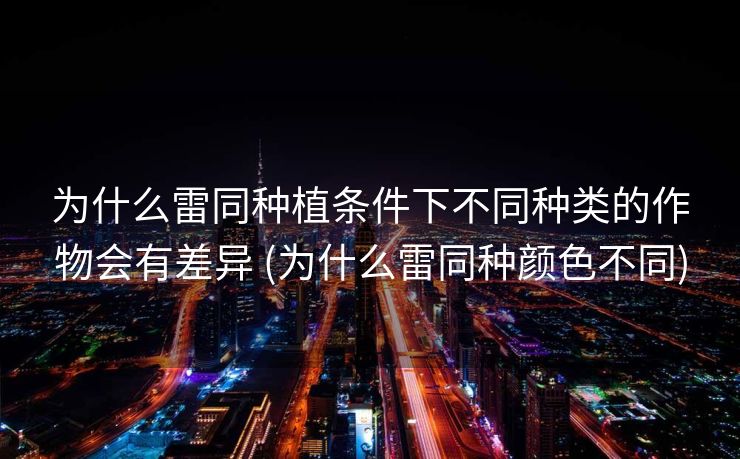 为什么雷同种植条件下不同种类的作物会有差异 (为什么雷同种颜色不同)