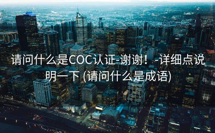 请问什么是COC认证-谢谢！-详细点说明一下 (请问什么是成语)