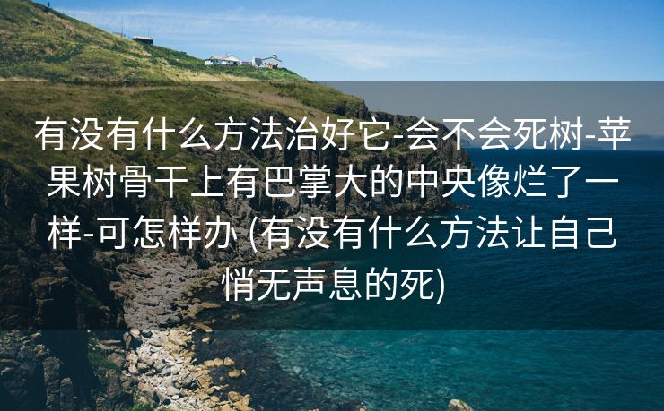 有没有什么方法治好它-会不会死树-苹果树骨干上有巴掌大的中央像烂了一样-可怎样办 (有没有什么方法让自己悄无声息的死)
