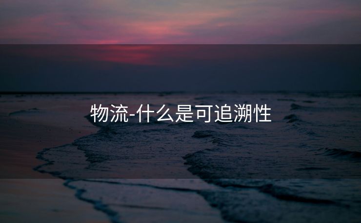 物流-什么是可追溯性