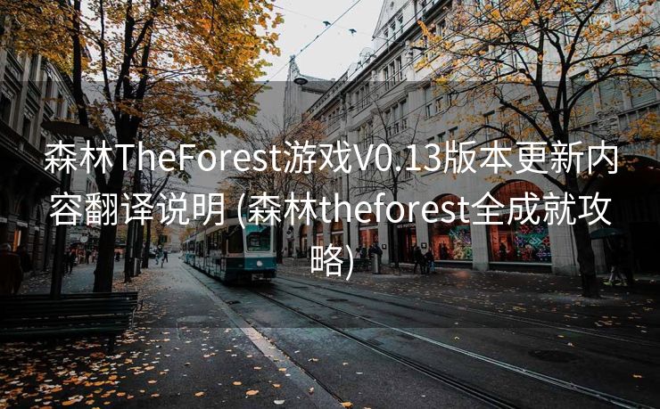 森林TheForest游戏V0.13版本更新内容翻译说明 (森林theforest全成就攻略)
