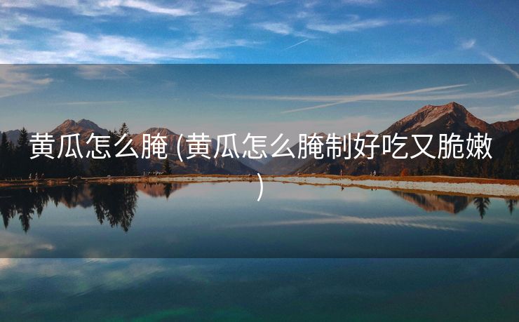 黄瓜怎么腌 (黄瓜怎么腌制好吃又脆嫩)