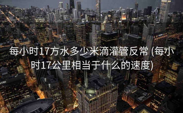 每小时17方水多少米滴灌管反常 (每小时17公里相当于什么的速度)