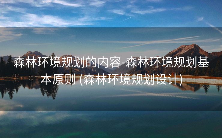森林环境规划的内容-森林环境规划基本原则 (森林环境规划设计)
