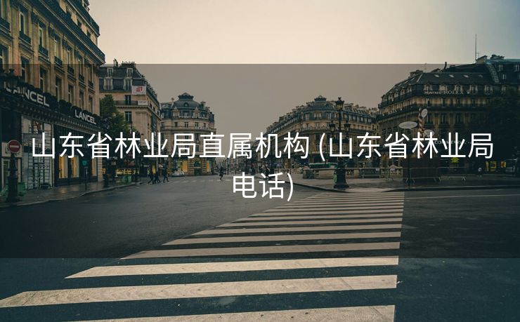 山东省林业局直属机构 (山东省林业局电话)