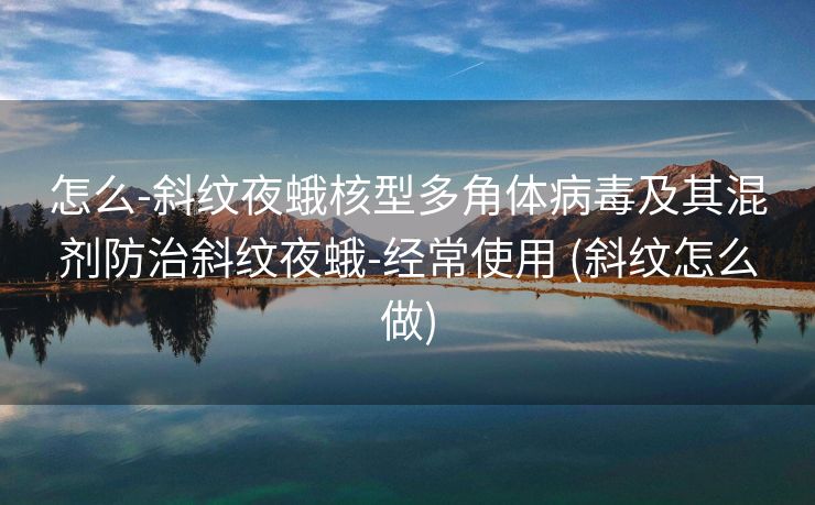 怎么-斜纹夜蛾核型多角体病毒及其混剂防治斜纹夜蛾-经常使用 (斜纹怎么做)