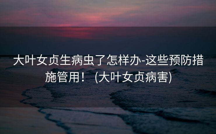 大叶女贞生病虫了怎样办-这些预防措施管用！ (大叶女贞病害)