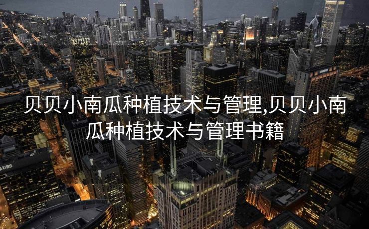 贝贝小南瓜种植技术与管理,贝贝小南瓜种植技术与管理书籍