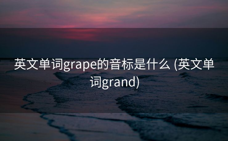 英文单词grape的音标是什么 (英文单词grand)