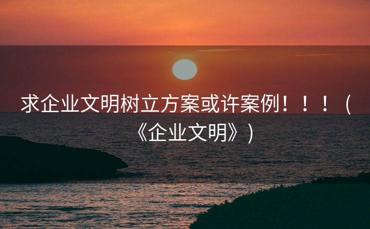 求企业文明树立方案或许案例！！！ (《企业文明》)