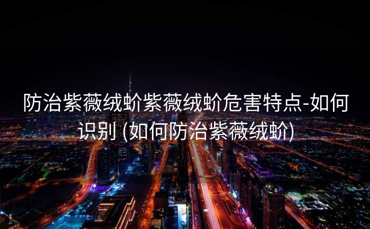 防治紫薇绒蚧紫薇绒蚧危害特点-如何识别 (如何防治紫薇绒蚧)
