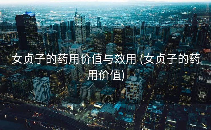 女贞子的药用价值与效用 (女贞子的药用价值)