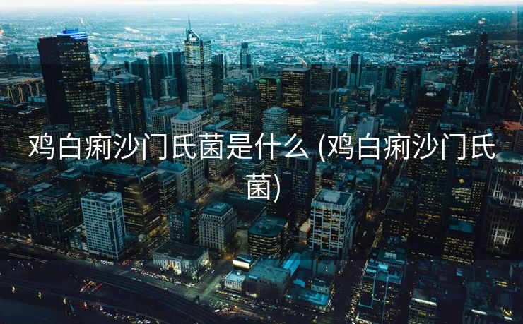 鸡白痢沙门氏菌是什么 (鸡白痢沙门氏菌)