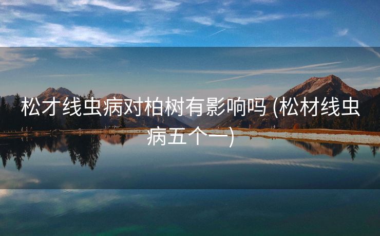 松才线虫病对柏树有影响吗 (松材线虫病五个一)