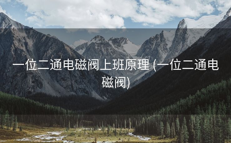 一位二通电磁阀上班原理 (一位二通电磁阀)