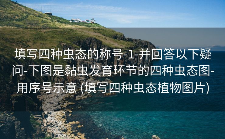 填写四种虫态的称号-1-并回答以下疑问-下图是黏虫发育环节的四种虫态图-用序号示意 (填写四种虫态植物图片)